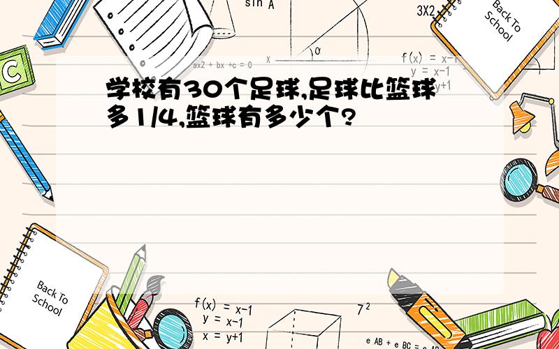 学校有30个足球,足球比篮球多1/4,篮球有多少个?