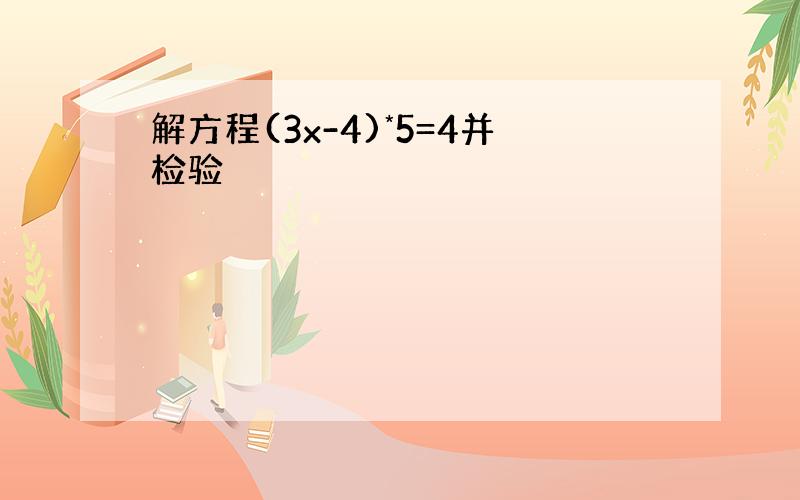 解方程(3x-4)*5=4并检验