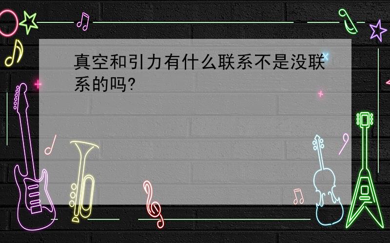 真空和引力有什么联系不是没联系的吗?