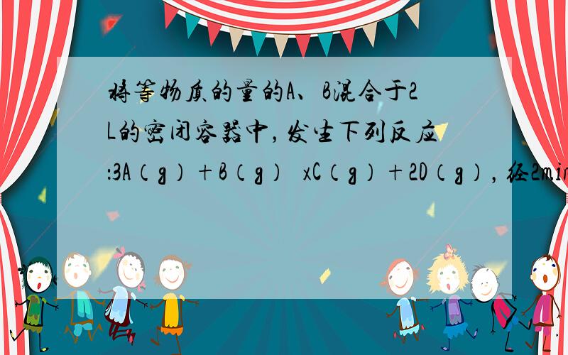 将等物质的量的A、B混合于2L的密闭容器中，发生下列反应：3A（g）+B（g）⇌xC（g）+2D（g），经2min后测得