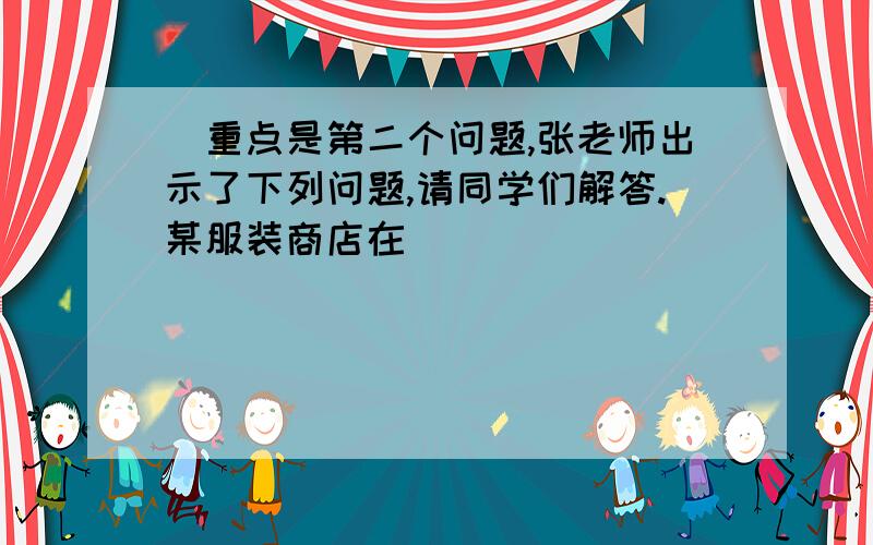 (重点是第二个问题,张老师出示了下列问题,请同学们解答.某服装商店在