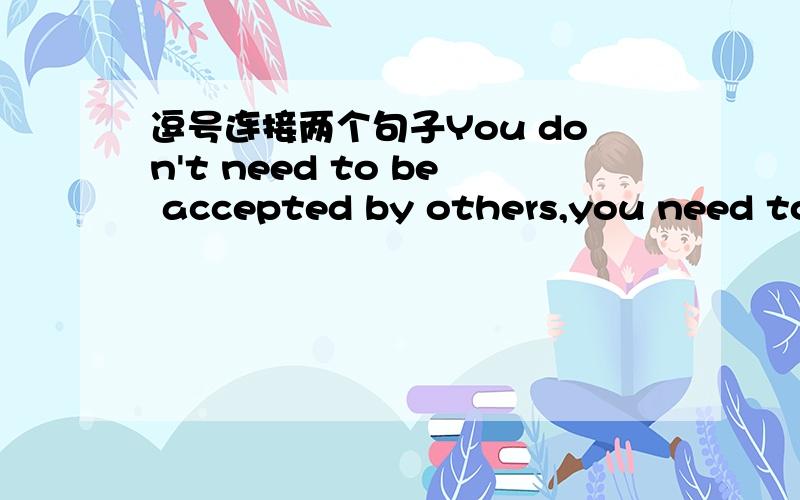 逗号连接两个句子You don't need to be accepted by others,you need to