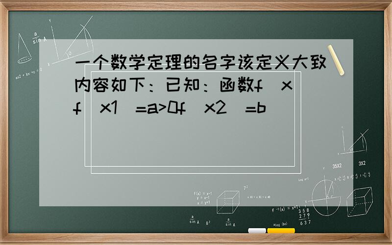 一个数学定理的名字该定义大致内容如下：已知：函数f（x）f(x1)=a>0f(x2)=b