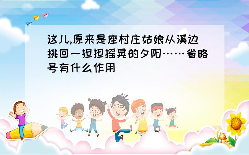 这儿,原来是座村庄姑娘从溪边挑回一担担摇晃的夕阳……省略号有什么作用