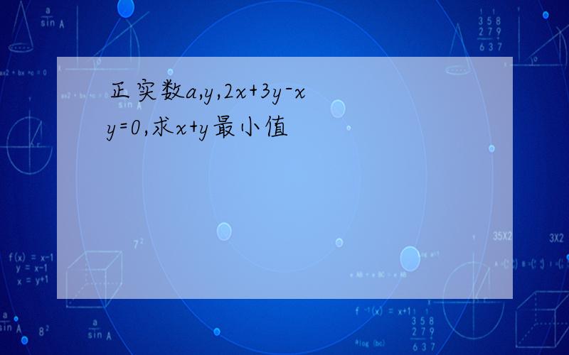 正实数a,y,2x+3y-xy=0,求x+y最小值