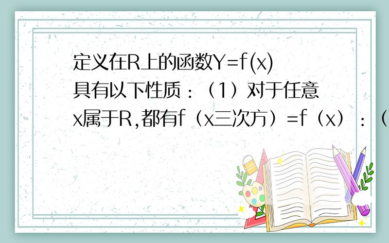 定义在R上的函数Y=f(x)具有以下性质：（1）对于任意x属于R,都有f（x三次方）=f（x）：（2）对于任意x1 x2