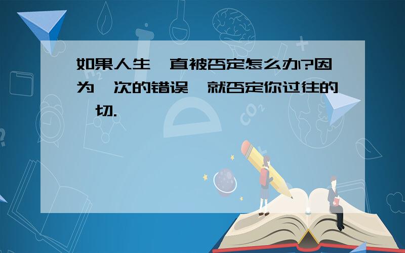 如果人生一直被否定怎么办?因为一次的错误,就否定你过往的一切.