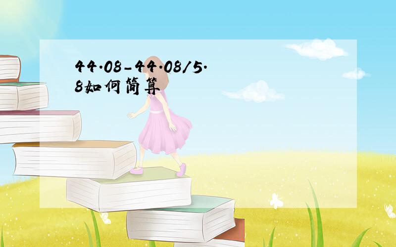 44.08-44.08/5.8如何简算