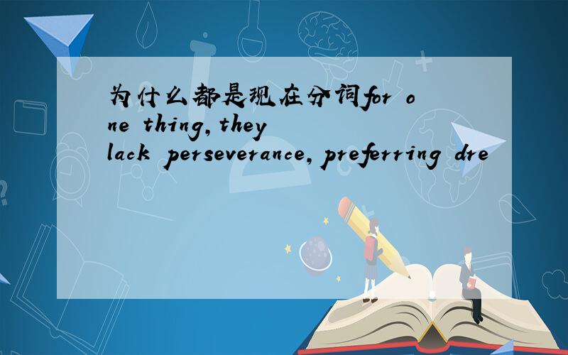 为什么都是现在分词for one thing,they lack perseverance,preferring dre