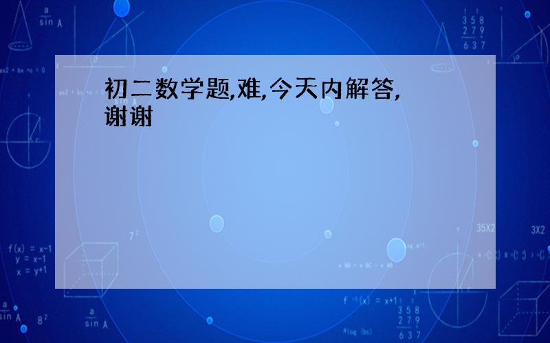 初二数学题,难,今天内解答,谢谢