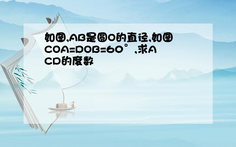 如图,AB是圆O的直径,如图COA=DOB=60°,求ACD的度数