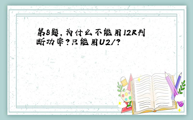 第8题,为什么不能用I2R判断功率?只能用U2/?