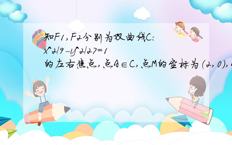 知F1,F2分别为双曲线C:x^2/9-y^2/27=1的左右焦点,点A∈C,点M的坐标为（2,0）,AM为∠F1AF2