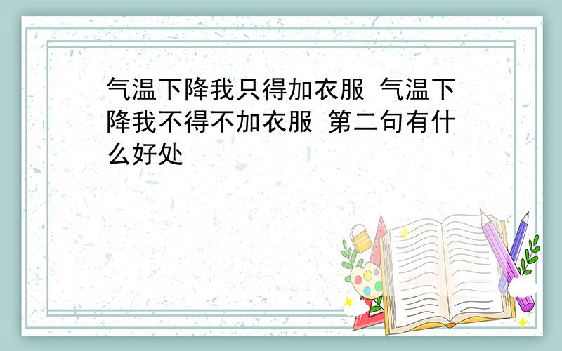 气温下降我只得加衣服 气温下降我不得不加衣服 第二句有什么好处