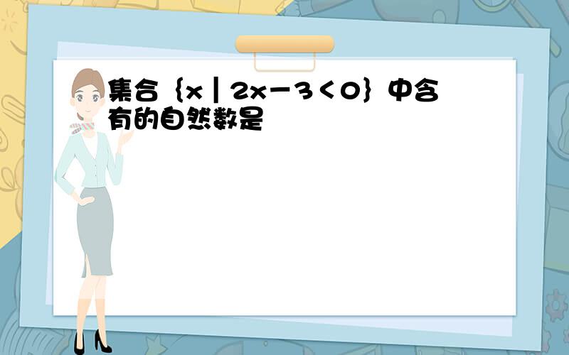 集合｛x｜2x－3＜0｝中含有的自然数是