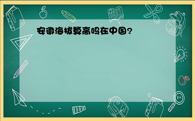 安徽海拔算高吗在中国?