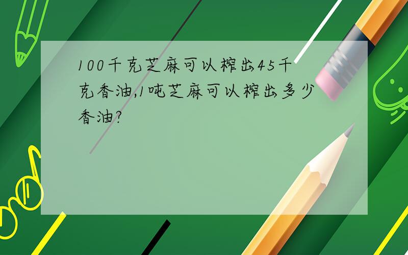 100千克芝麻可以榨出45千克香油,1吨芝麻可以榨出多少香油?