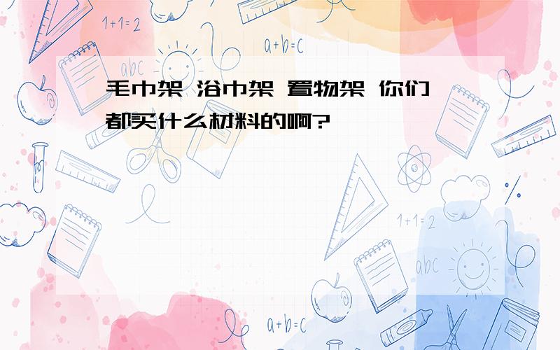 毛巾架 浴巾架 置物架 你们都买什么材料的啊?