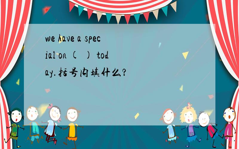 we have a special on ( ) today.括号内填什么?