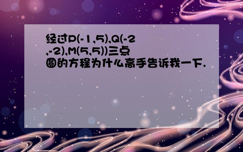 经过P(-1,5),Q(-2,-2),M(5,5))三点圆的方程为什么高手告诉我一下.