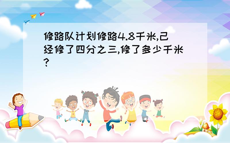 修路队计划修路4.8千米,己经修了四分之三,修了多少千米?