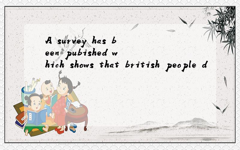 A survey has been pubished which shows that british people d