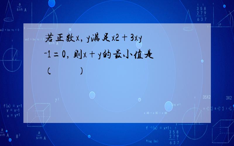 若正数x，y满足x2+3xy-1=0，则x+y的最小值是（　　）