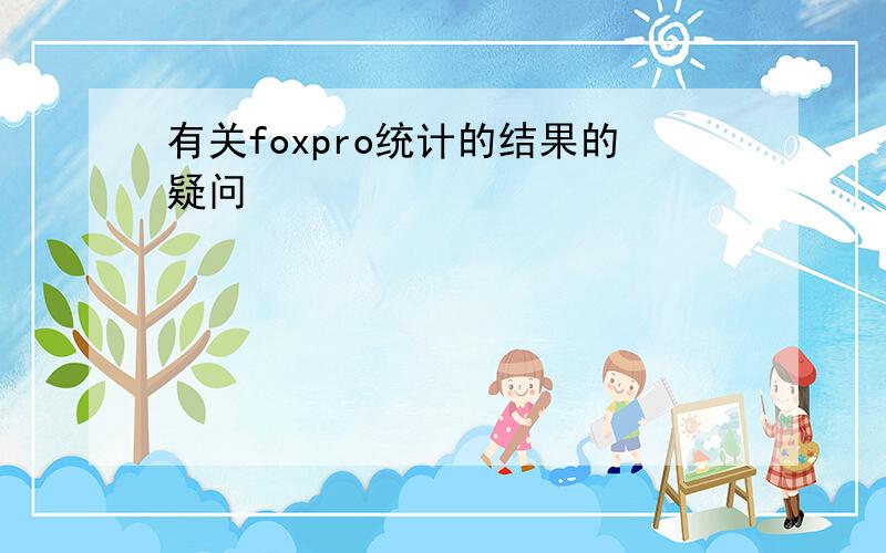 有关foxpro统计的结果的疑问