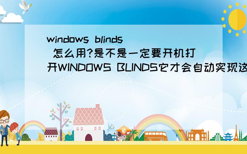 windows blinds 怎么用?是不是一定要开机打开WINDOWS BLINDS它才会自动实现这些变化?