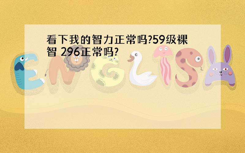 看下我的智力正常吗?59级裸智 296正常吗?