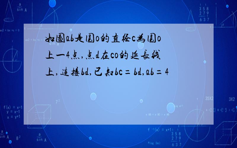 如图ab是圆o的直径c为圆o上一4点,点d在co的延长线上,连接bd,已知bc=bd,ab=4