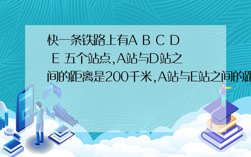 快一条铁路上有A B C D E 五个站点,A站与D站之间的距离是200千米,A站与E站之间的距离是260千米,