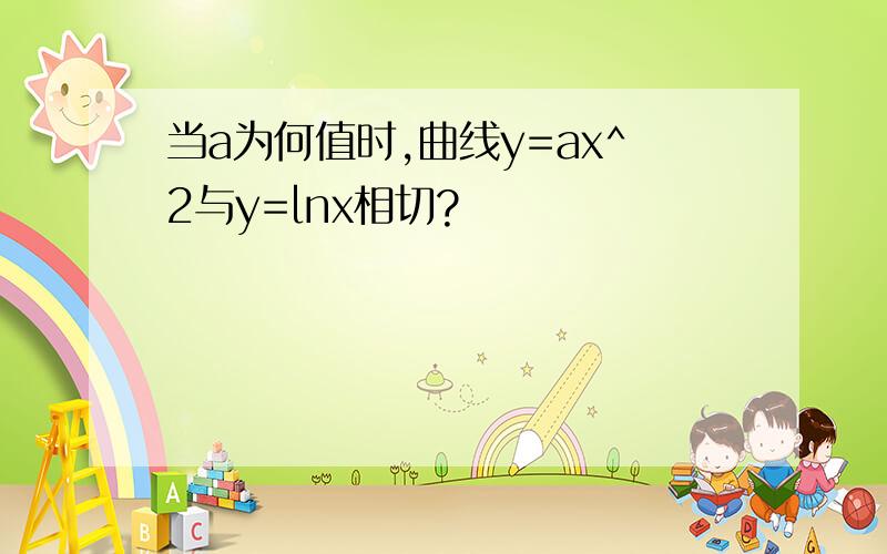 当a为何值时,曲线y=ax^2与y=lnx相切?