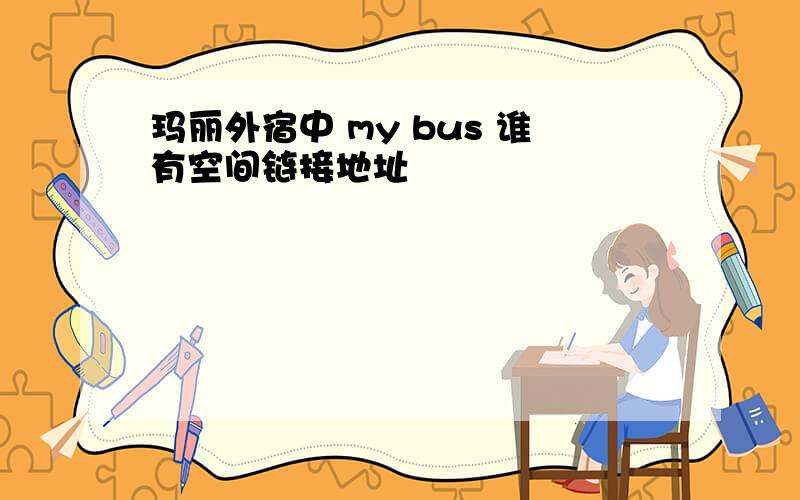 玛丽外宿中 my bus 谁有空间链接地址