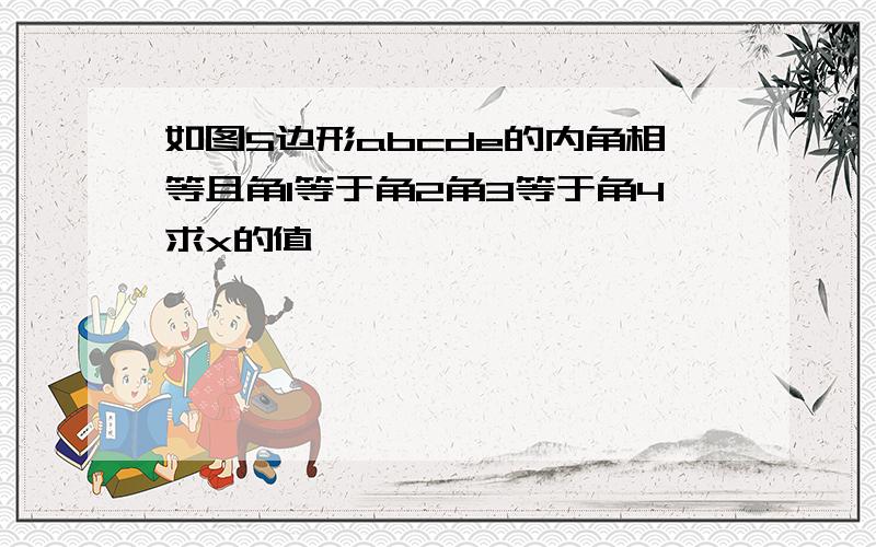 如图5边形abcde的内角相等且角1等于角2角3等于角4求x的值