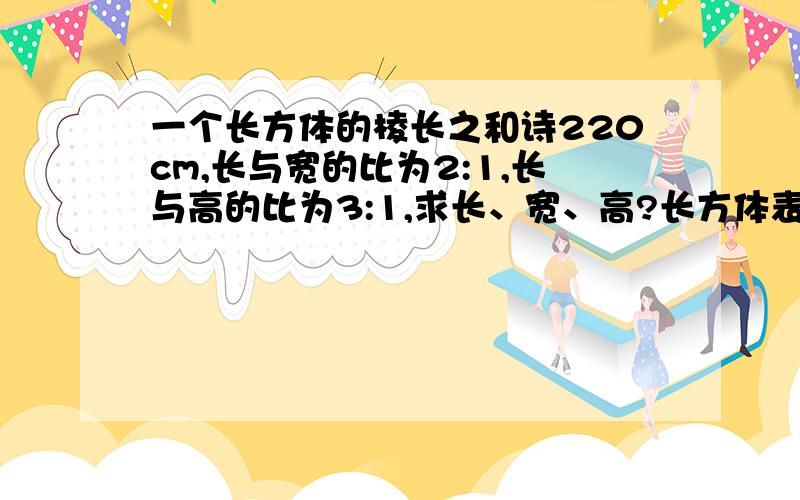 一个长方体的棱长之和诗220cm,长与宽的比为2:1,长与高的比为3:1,求长、宽、高?长方体表面积?