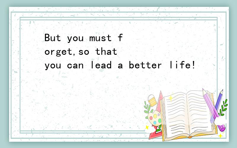 But you must forget,so that you can lead a better life!