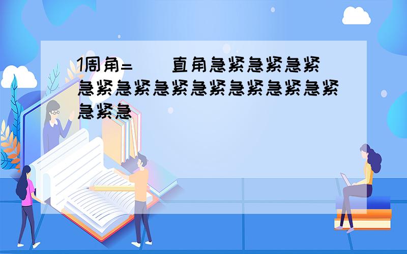 1周角=（）直角急紧急紧急紧急紧急紧急紧急紧急紧急紧急紧急紧急