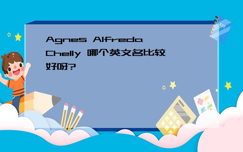 Agnes Alfreda Chelly 哪个英文名比较好呀?