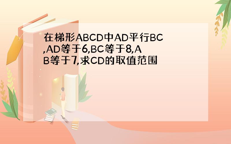 在梯形ABCD中AD平行BC,AD等于6,BC等于8,AB等于7,求CD的取值范围