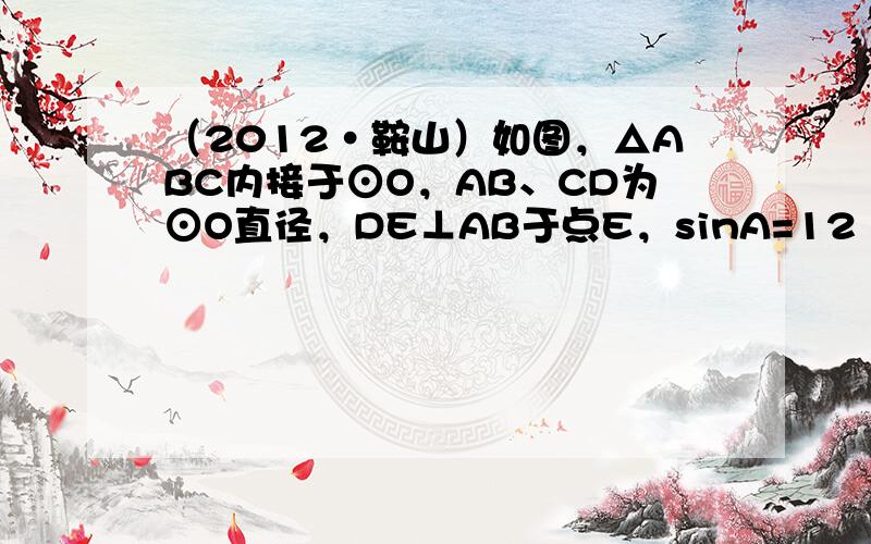 （2012•鞍山）如图，△ABC内接于⊙O，AB、CD为⊙O直径，DE⊥AB于点E，sinA=12