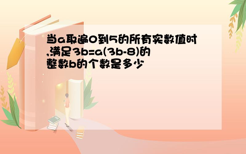 当a取遍0到5的所有实数值时,满足3b=a(3b-8)的整数b的个数是多少