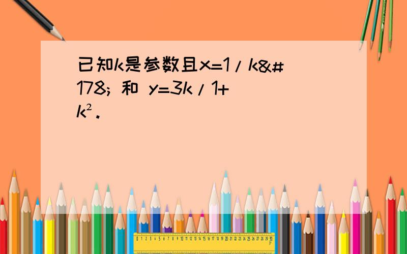 已知k是参数且x=1/k² 和 y=3k/1+k².