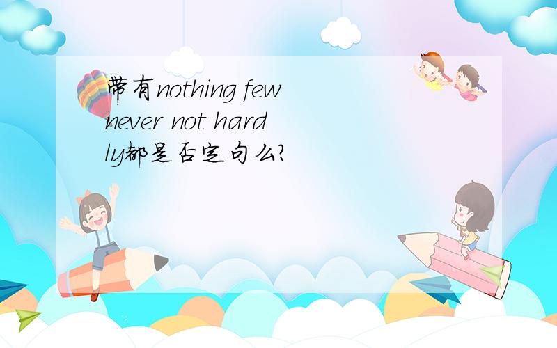 带有nothing few never not hardly都是否定句么?