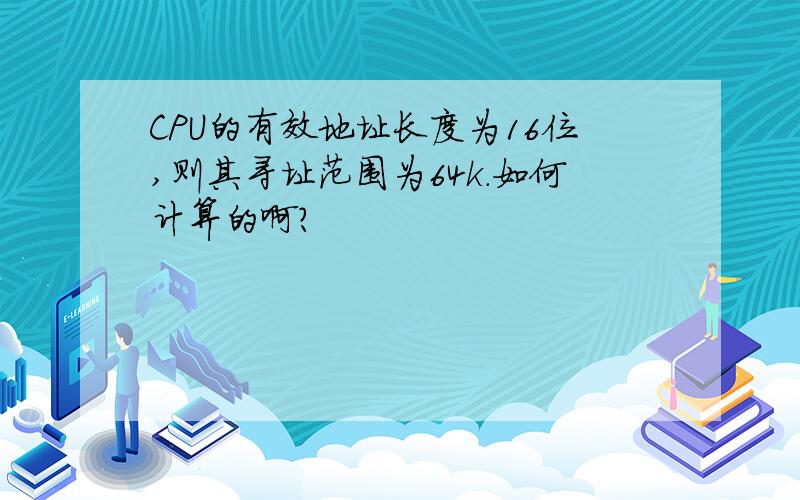 CPU的有效地址长度为16位,则其寻址范围为64k.如何计算的啊?