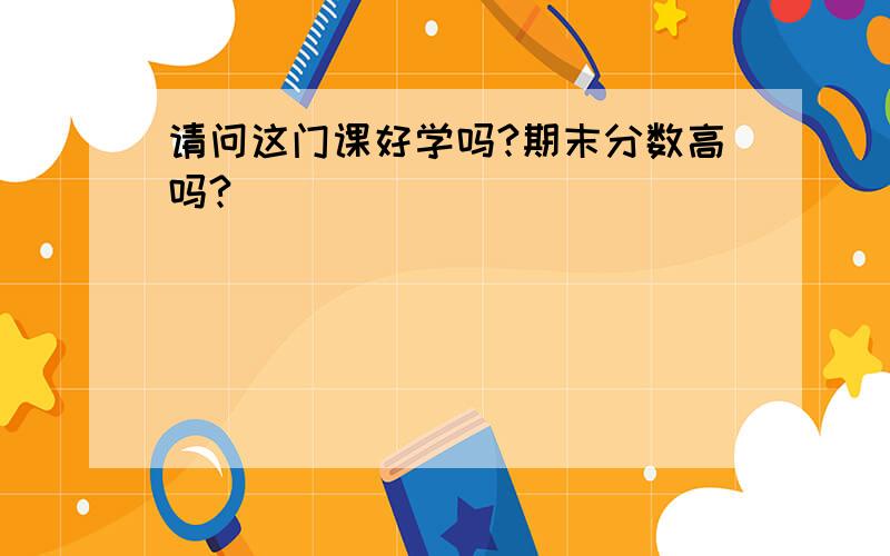 请问这门课好学吗?期末分数高吗?