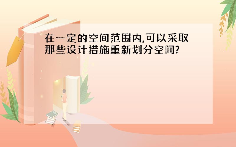 在一定的空间范围内,可以采取那些设计措施重新划分空间?