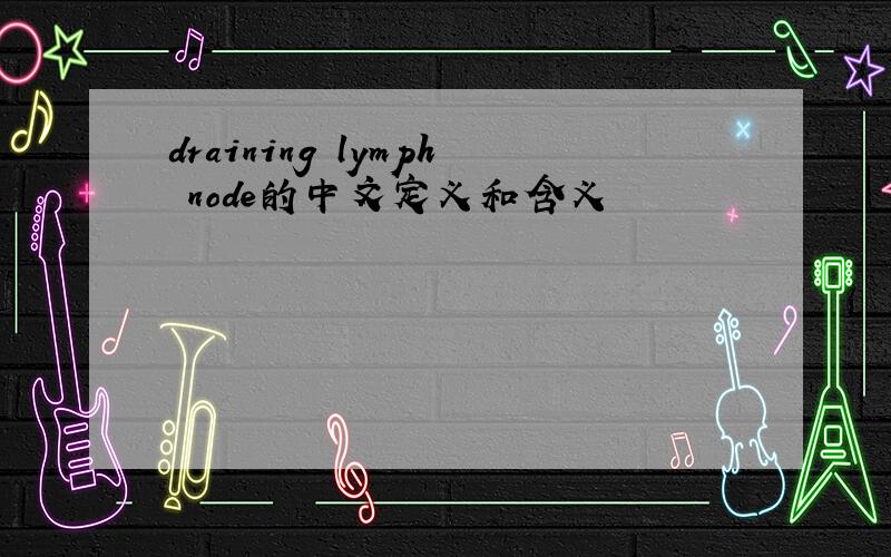 draining lymph node的中文定义和含义