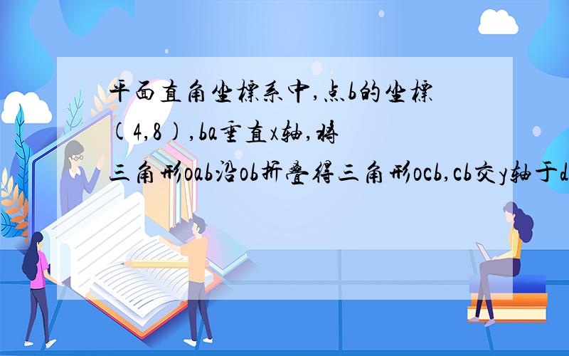 平面直角坐标系中,点b的坐标(4,8),ba垂直x轴,将三角形oab沿ob折叠得三角形ocb,cb交y轴于d,