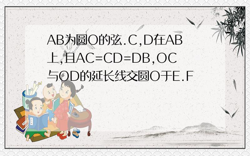 AB为圆O的弦.C,D在AB上,且AC=CD=DB,OC与OD的延长线交圆O于E.F